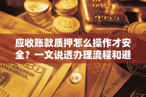 北京应收账款质押怎么操作才安全？一文说透办理流程和避险绝招