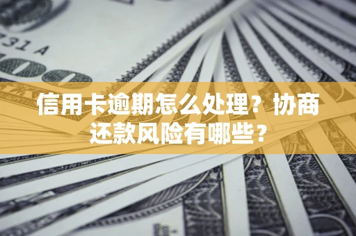 北京信用卡逾期怎么处理？协商还款风险有哪些？